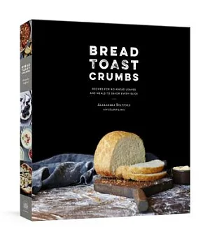 Bread Toast Crumbs: Recipes for No-Knead Loaves and Meals to Savor Every Slice