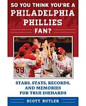 So You Think You’re a Philadelphia Phillies Fan?: Stars, Stats, Records, and Memories for True Diehards