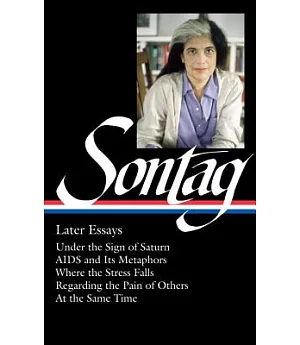 Susan Sontag: Later Essays: Under the Sign of Saturn, Aids and Its Metaphors, Where the Stress Falls, Regarding the Pain of Othe