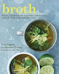 Broth: Nature’s Cure-All for Health and Nutrition, With Delicious Recipes for Broths, Soups, Stews and Risottos