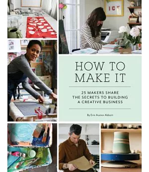 How to Make It: 25 Makers Share the Secrets to Building a Creative Business