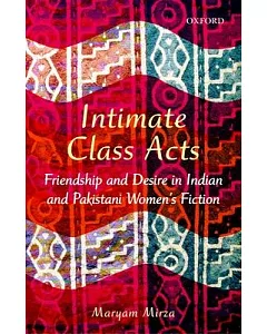 Intimate Class Acts: Friendship and Desire in Indian and Pakistani Women’s Fiction