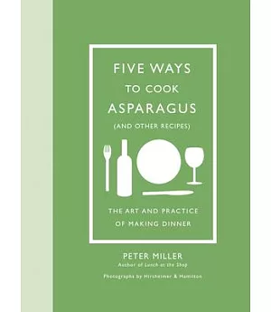 Five Ways to Cook Asparagus (and Other Recipes): The Art and Practice of Making Dinner