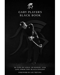 Gary player’s Black Book: 60 Tips on Golf, Business, and Life from the Black Knight