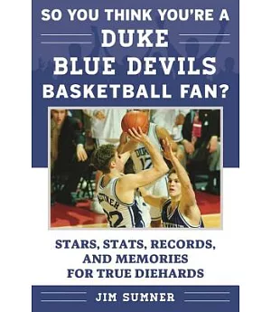So You Think You’re a Duke Blue Devils Basketball Fan?: Stars, Stats, Records, and Memories for True Diehards