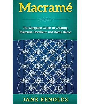 Macramé: The Complete Guide to Creating Macramé Jewelry and Home Décor