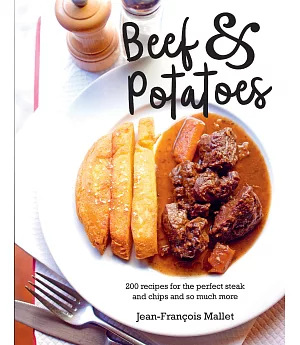 Beef and Potatoes: 200 recipes, for the perfect steak and fries and so much more