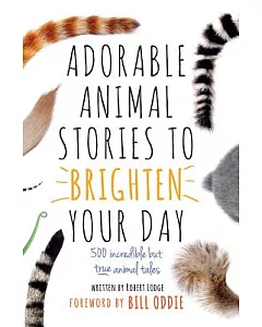 Adorable Animal Stories to Brighten Your Day: 500 Incredible but True Animal Tales