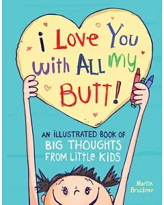 I Love You With All My Butt!: An Illustrated Book of Big Thoughts from Little Kids