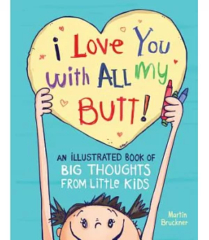 I Love You With All My Butt!: An Illustrated Book of Big Thoughts from Little Kids