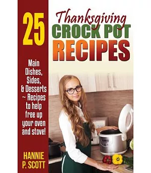 Thanksgiving Crockpot Recipes: Main Dishes, Sides, & Desserts: Recipes to Help Free Up Your Oven and Stove!