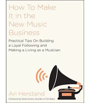 How to Make It in the New Music Business: Practical Tips on Building a Loyal Following and Making a Living As a Musician