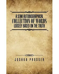 A Semi Autobiographical Collection of Words Loosly Based on the Truth