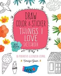 Draw, Color & Sticker Things I Love Sketchbook: An Imaginative Illustration Journal