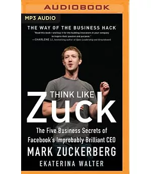Think Like Zuck: The Five Business Secrets of Facebook’s Improbably Brilliant CEO Mark Zuckerberg