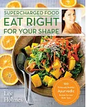 Eat Right for Your Shape: 120 Deliciously Healthy Ayurvedic Recipes for Your Body Type