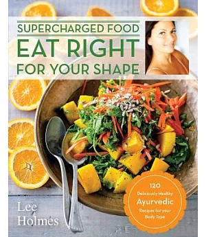 Eat Right for Your Shape: 120 Deliciously Healthy Ayurvedic Recipes for Your Body Type