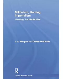 Militarism, Hunting, Imperialism: Blooding the Martial Male