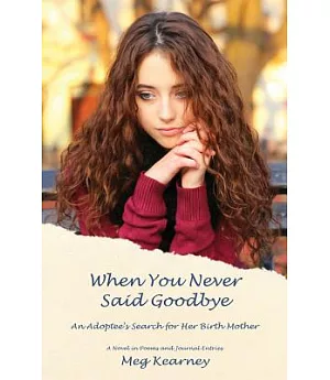 When You Never Said Goodbye: An Adoptee’s Search for Her Birth Mother: A Novel in Poems and Journal Entries