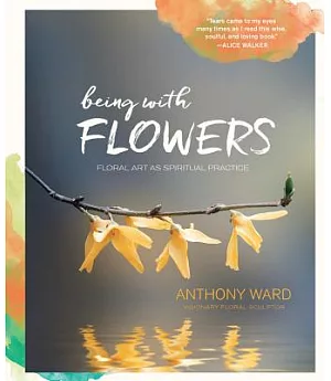 Being With Flowers: Floral Art As Spiritual Practice: Meditations on Conscious Flower Arranging to Inspire Peace, Beauty, and th