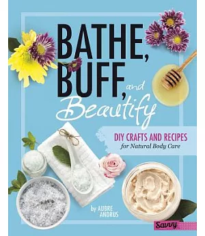 Bathe, Buff, and Beautify: DIY Crafts and Recipes for Natural Body Care