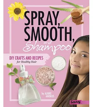 Spray, Smooth, and Shampoo: DIY Crafts and Recipes for Healthy Hair