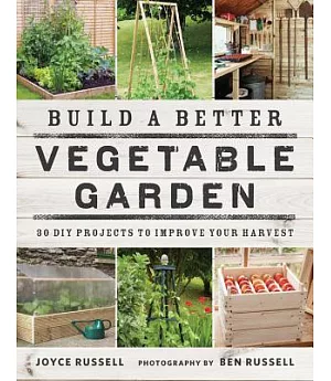 Build a Better Vegetable Garden: 30 DIY Projects to Improve Your Harvest