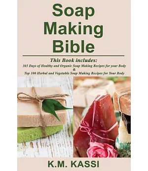 Soap Making Bible: 365 Days of Healthy and Organic Soap Making Recipes for your Body & Top 100 Herbal and Vegetable Soap Making