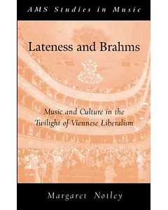Lateness and Brahms: Music and Culture in the Twilight of Viennese Liberalism