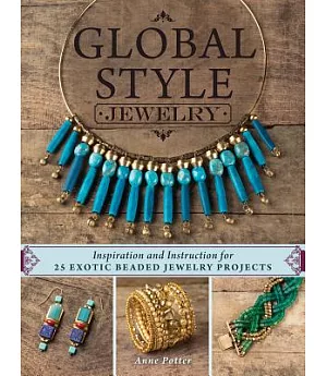 Global Style Jewelry: Inspiration and Instruction for 25 Exotic Beaded Jewelry Projects