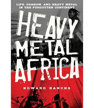 Heavy Metal Africa: Life, Passion, and Heavy Metal in the Forgotten Continent