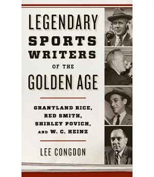 Legendary Sports Writers of the Golden Age: Grantland Rice, Red Smith, Shirley Povich, and W. C. Heinz