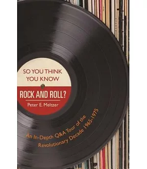 So You Think You Know Rock and Roll?: An In-Depth Q&A Tour of the Revolutionary Decade 1965-1975