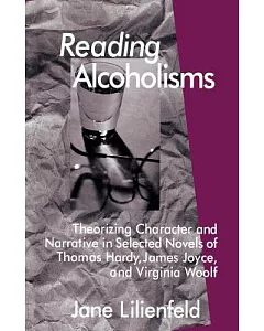 Reading Alcoholisms: Theorizing Character and Narrative in Selected Novels of Thomas Hardy, James Joyce, and Virginia Woolf