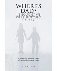 Where’s Dad? I Thought We Were Supposed to Talk!: A Common-sense Approach to Winning Life’s Battles and Restoring Our Culture