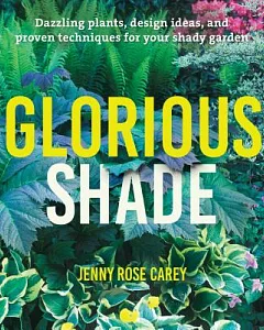 Glorious Shade: Dazzling Plants, Design Ideas, and Proven Techniques for Your Shady Garden