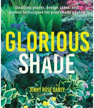 Glorious Shade: Dazzling Plants, Design Ideas, and Proven Techniques for Your Shady Garden