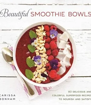 Beautiful Smoothie Bowls: 80 Delicious and Colorful Superfood Recipes to Nourish and Satisfy