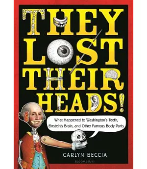 They Lost Their Heads!: What Happened to Washington’s Teeth, Einstein’s Brain, and Other Famous Body Parts