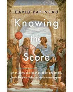 Knowing the Score: What Sports Can Teach Us About Philosophy (and What Philosophy Can Teach Us About Sports)