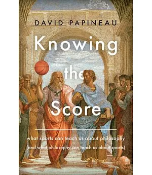 Knowing the Score: What Sports Can Teach Us About Philosophy (and What Philosophy Can Teach Us About Sports)