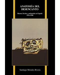 Anatomia del Desencanto/ Anatomy of Disenchantment: Humor, ficcion y melancolia en espana 1976-1998/ Humor, Fiction and Melancho