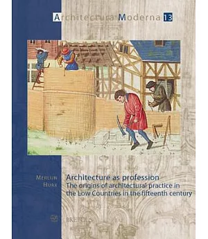 Architecture As Profession: The Origins of Architectural Practice in the Low Countries in the Fifteenth Century