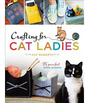 Crafting for Cat Ladies: 35 Purr-Fect Feline Projects