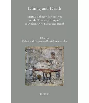 Dining and Death: Interdisciplinary Perspectives on the ’Funerary Banquet’ in Ancient Art, Burial and Belief