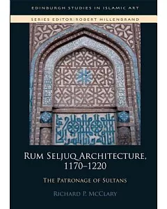 Rum Seljuq Architecture, 1170-1220: The Patronage of Sultans