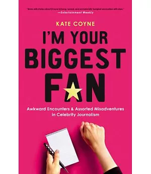 I’m Your Biggest Fan: Awkward Encounters & Assorted Misadventures in Celebrity Journalism