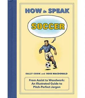 How to Speak Soccer: From Assist to Woodwork: An Illustrated Guide to Pitch-Perfect Jargon