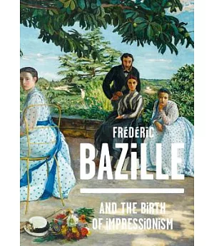 Frederic Bazille and the Birth of Impressionism: 1841-1870