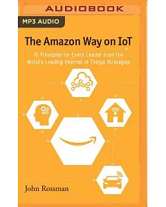 The Amazon Way on Iot: 10 Principles for Every Leader from the World’s Leading Internet of Things Strategies